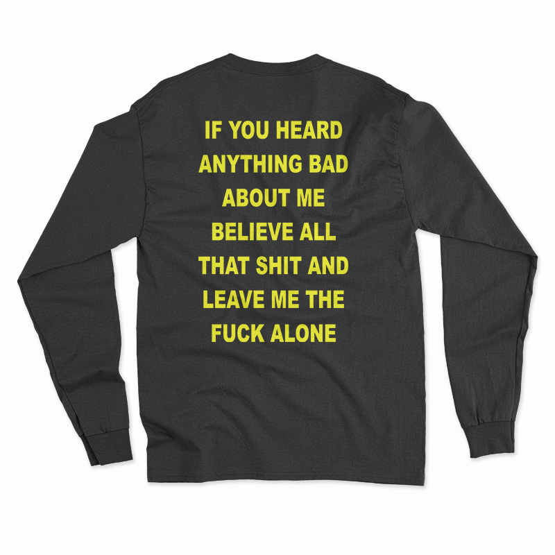 If You Heard Anything Bad About Me Believe All Long Sleeve T-Shirt