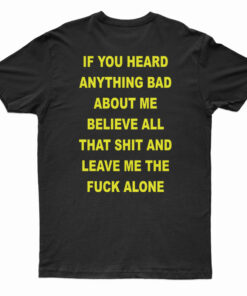 If You Heard Anything Bad About Me Believe All T-Shirt