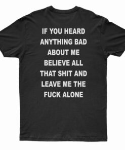 If You Heard Anything Bad About Me Believe All T-Shirt