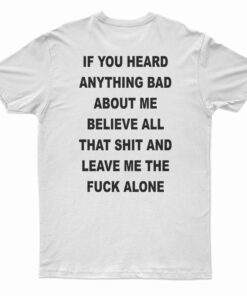 If You Heard Anything Bad About Me Believe All T-Shirt