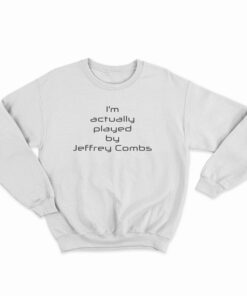 I'm Actually Played By Jeffrey Combs Sweatshirt