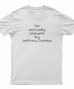 I'm Actually Played By Jeffrey Combs T-Shirt