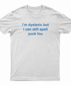I'm Dyslexic But I Can Still Spell Yuck Fou T-Shirt