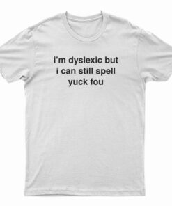 I'm Dyslexic But I Can Still Spell Yuck Fou T-Shirt