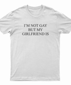 I'm Not Gay But My Girlfriend Is T-Shirt