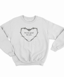 I'm Too Good For You Sweatshirt