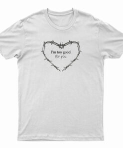 I'm Too Good For You T-Shirt