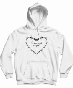 I'm Too Good For You Hoodie