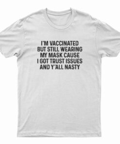 I'm Vaccinated But Still Wearing My Mask Cause I Got Trust Issues T-Shirt