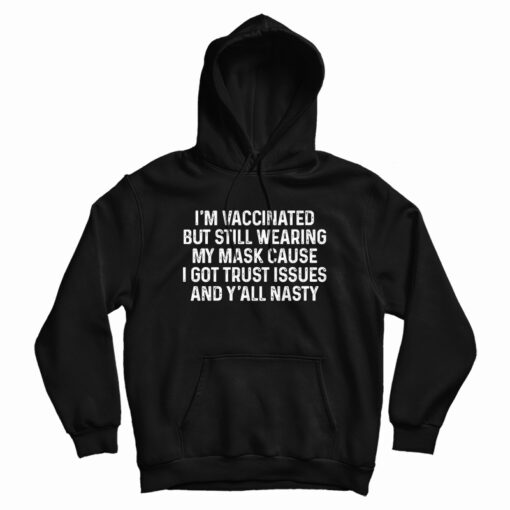 I'm Vaccinated But Still Wearing My Mask Cause I Got Trust Issues Hoodie