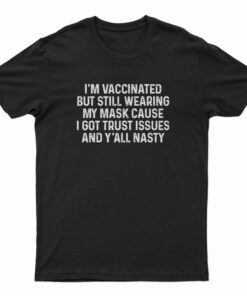I'm Vaccinated But Still Wearing My Mask Cause I Got Trust Issues T-Shirt