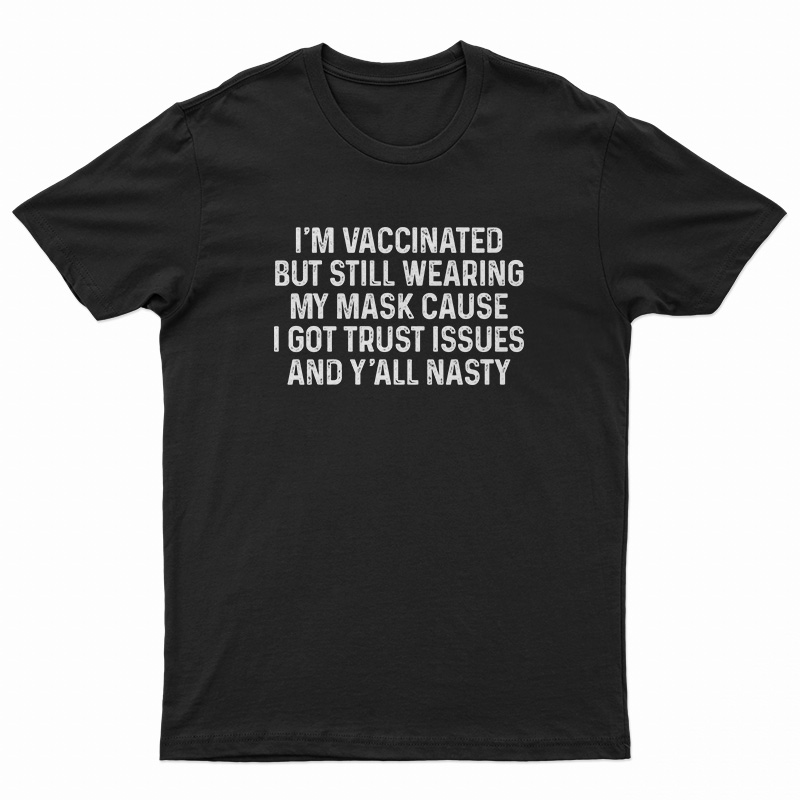 I'm Vaccinated But Still Wearing My Mask Cause I Got Trust Issues T-Shirt