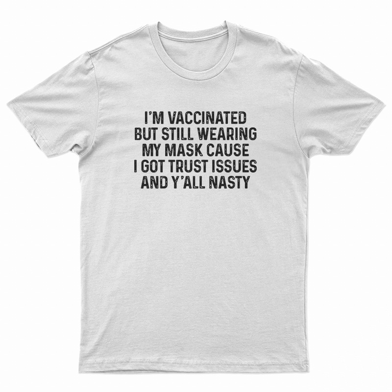 I'm Vaccinated But Still Wearing My Mask Cause I Got Trust Issues T-Shirt