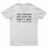 Just Because You Love Me Doesn't Mean I Feel Loved By You T-Shirt