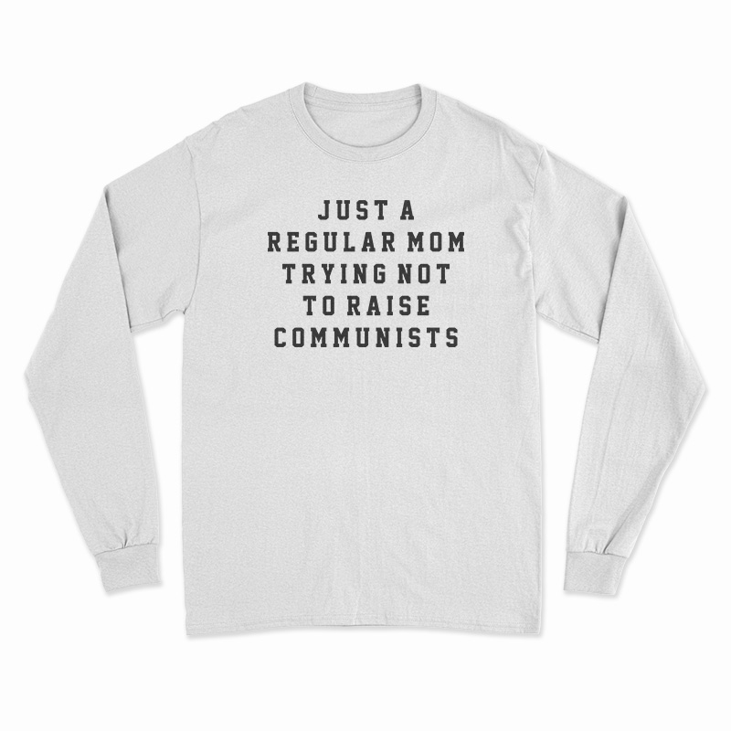 Just A Regular Mom Trying Not To Raise Communists Long Sleeve T-Shirt