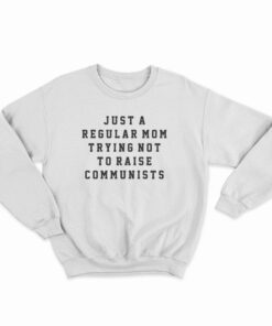 Just A Regular Mom Trying Not To Raise Communists Sweatshirt