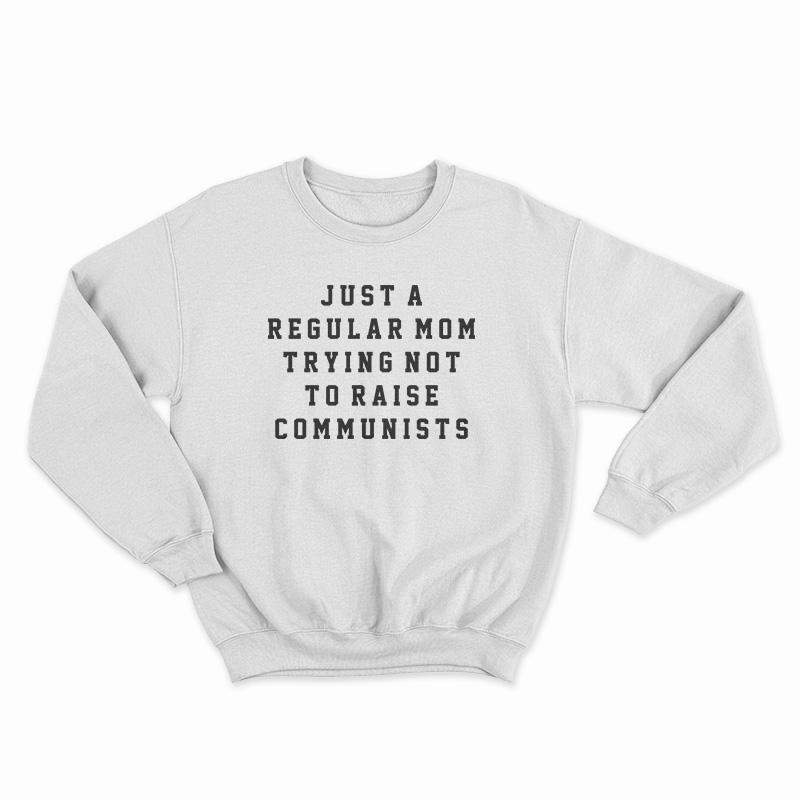Just A Regular Mom Trying Not To Raise Communists Sweatshirt