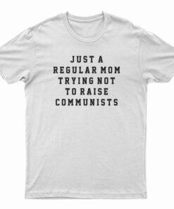 Just A Regular Mom Trying Not To Raise Communists T-Shirt