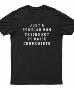 Just A Regular Mom Trying Not To Raise Communists T-Shirt