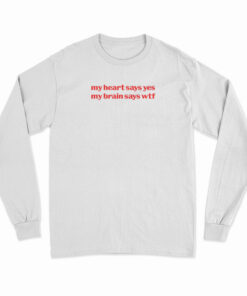 My Heart Says Yes My Brain Says Wtf Long Sleeve T-Shirt