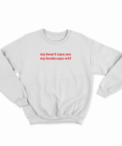 My Heart Says Yes My Brain Says Wtf Sweatshirt