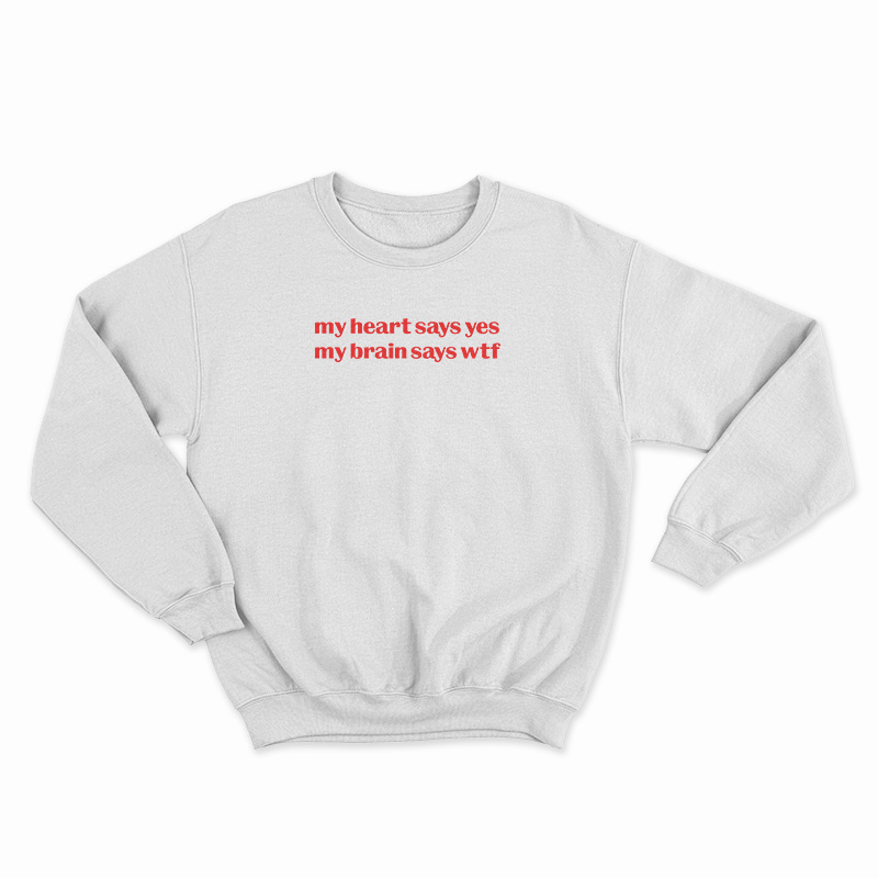 My Heart Says Yes My Brain Says Wtf Sweatshirt