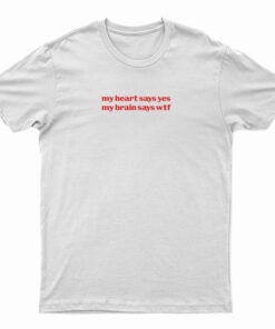 My Heart Says Yes My Brain Says Wtf T-Shirt