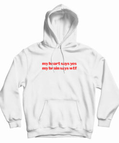 My Heart Says Yes My Brain Says Wtf Hoodie