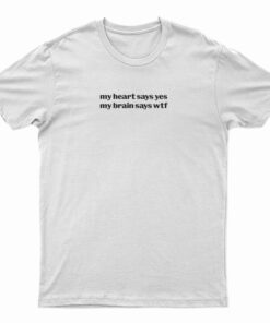 My Heart Says Yes My Brain Says Wtf T-Shirt