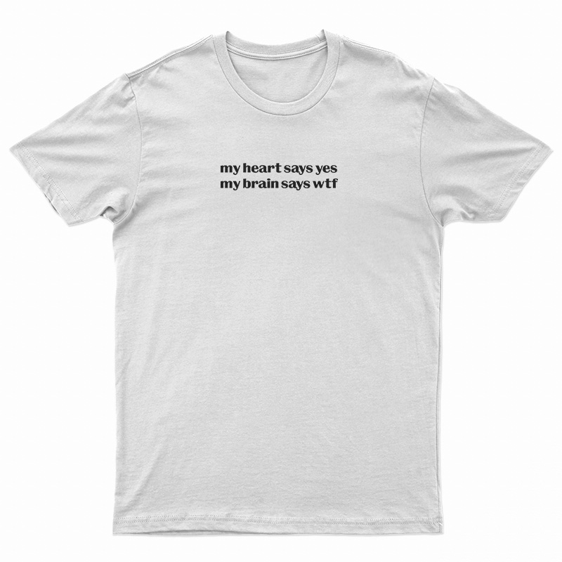 My Heart Says Yes My Brain Says Wtf T-Shirt
