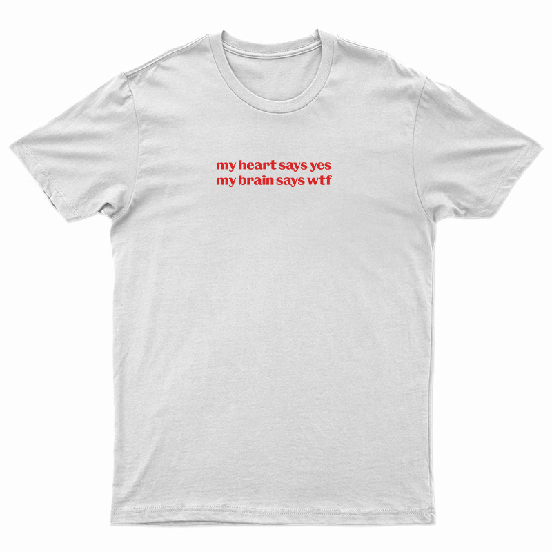 My Heart Says Yes My Brain Says Wtf T-Shirt