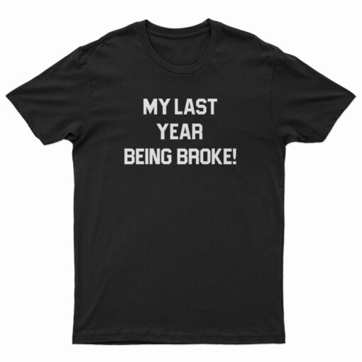 My Last Year Being Broke T-Shirt