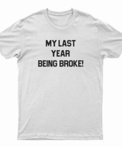 My Last Year Being Broke T-Shirt