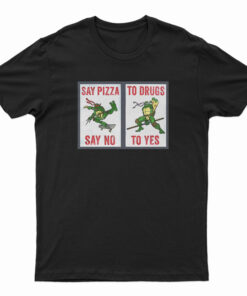Ninja Turtles Say Pizza To Drugs Say No To Yes T-Shirt