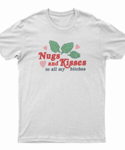 Nugs And Kisses To All My Bitches T-Shirt