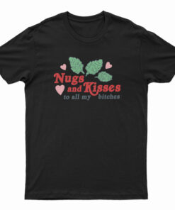 Nugs And Kisses To All My Bitches T-Shirt