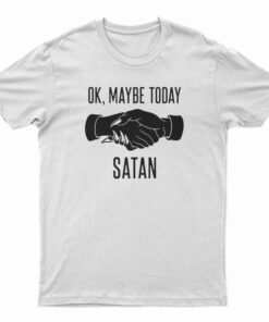 Ok Maybe Today Satan T-Shirt
