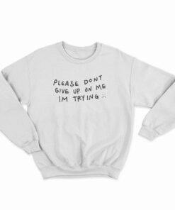 Please Don't Give Up On Me I'm Trying Sweatshirt