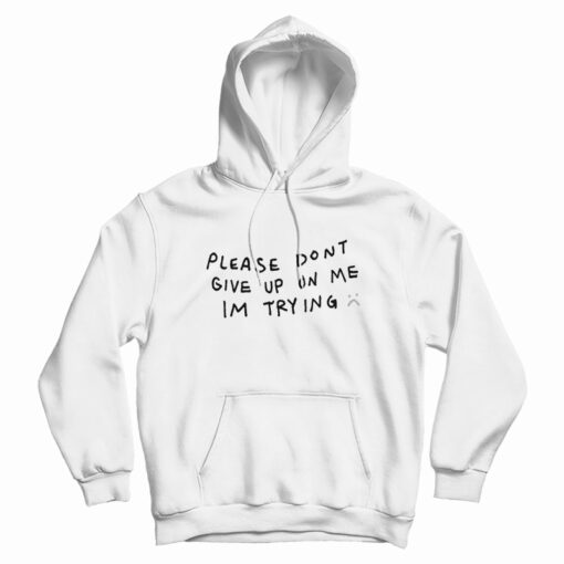 Please Don't Give Up On Me I'm Trying Hoodie