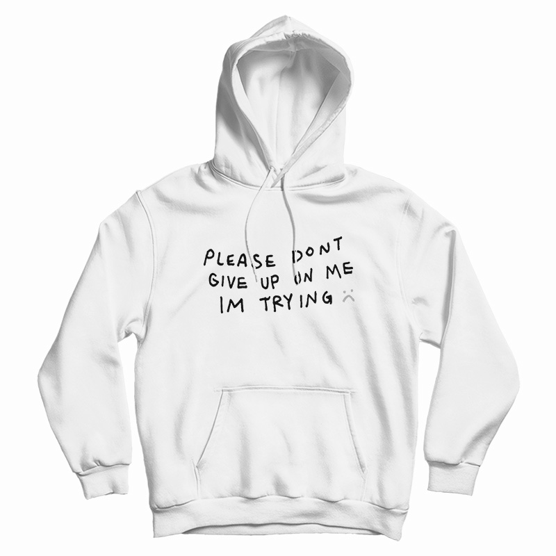 Please Don't Give Up On Me I'm Trying Hoodie