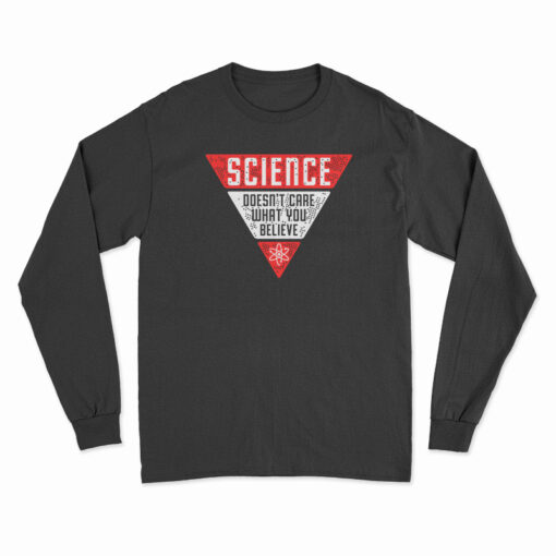 Science Doesn't Care What You Believe Long Sleeve T-Shirt