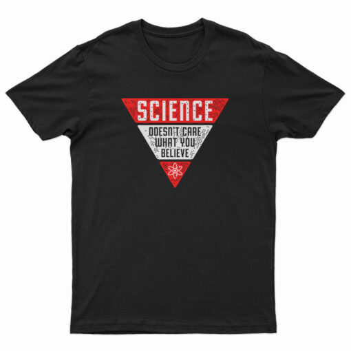 Science Doesn't Care What You Believe T-Shirt