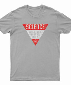 Science Doesn't Care What You Believe T-Shirt
