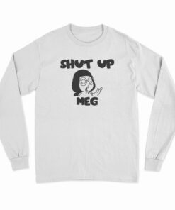 Shut Up Meg Long Sleeve T-Shirt