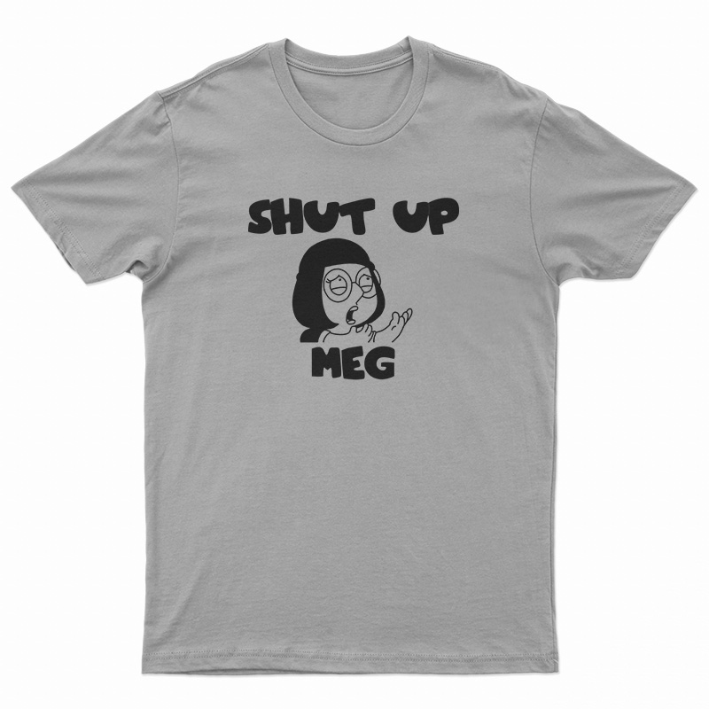Shut Up Meg T-Shirt