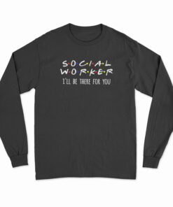 Social Worker I'll Be There For You Long Sleeve T-Shirt