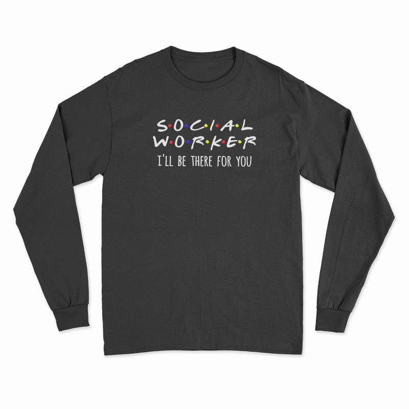 Social Worker I'll Be There For You Long Sleeve T-Shirt