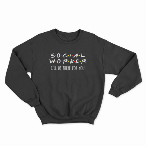 Social Worker I'll Be There For You Sweatshirt
