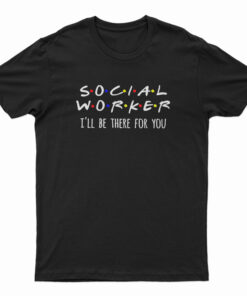 Social Worker I'll Be There For You T-Shirt