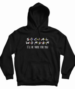 Social Worker I'll Be There For You Hoodie